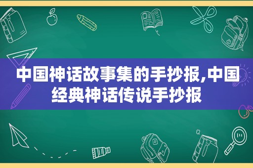 中国神话故事集的手抄报,中国经典神话传说手抄报