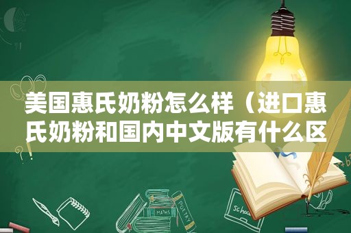 美国惠氏奶粉怎么样（进口惠氏奶粉和国内中文版有什么区别）