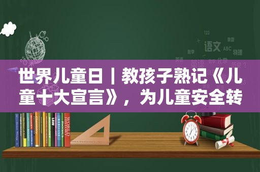 世界儿童日｜教孩子熟记《儿童十大宣言》，为儿童安全转