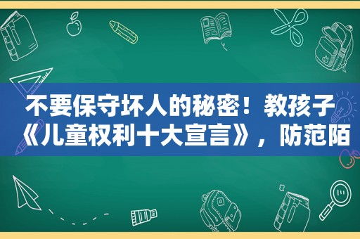 不要保守坏人的秘密！教孩子《儿童权利十大宣言》，防范陌生人