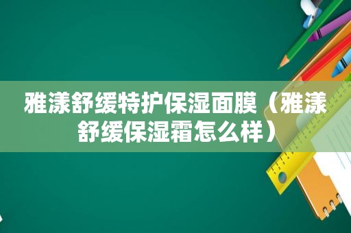 雅漾舒缓特护保湿面膜（雅漾舒缓保湿霜怎么样）