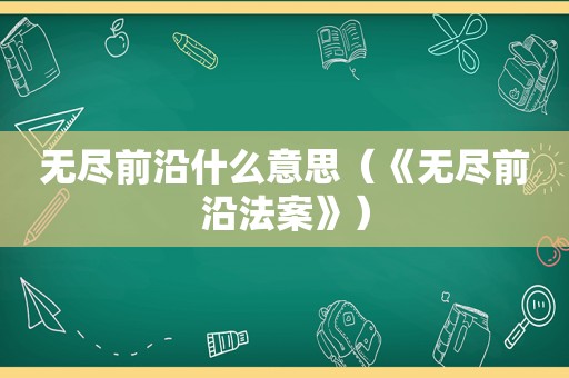 无尽前沿什么意思（《无尽前沿法案》）