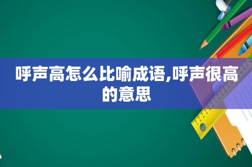 呼声高怎么比喻成语,呼声很高的意思