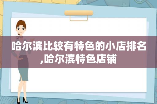 哈尔滨比较有特色的小店排名,哈尔滨特色店铺