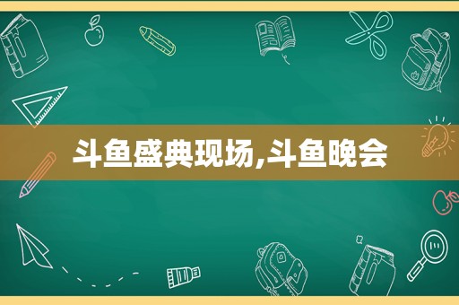 斗鱼盛典现场,斗鱼晚会