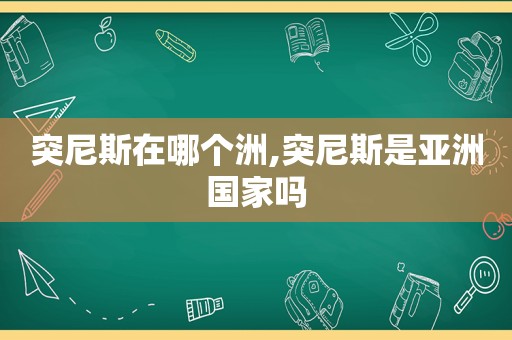 突尼斯在哪个洲,突尼斯是亚洲国家吗