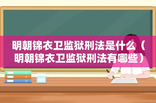 明朝锦衣卫监狱刑法是什么（明朝锦衣卫监狱刑法有哪些）