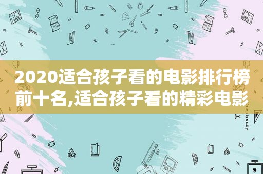 2020适合孩子看的电影排行榜前十名,适合孩子看的精彩电影  第1张