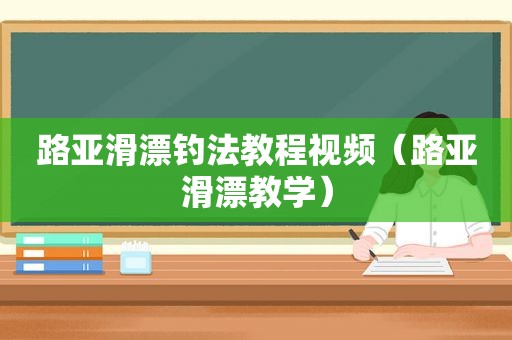 路亚滑漂钓法教程视频（路亚滑漂教学）  第1张