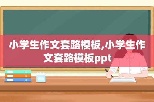 小学生作文套路模板,小学生作文套路模板ppt  第1张