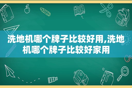 洗地机哪个牌子比较好用,洗地机哪个牌子比较好家用