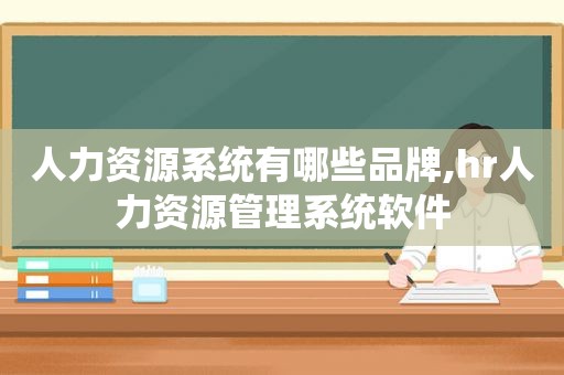 人力资源系统有哪些品牌,hr人力资源管理系统软件  第1张