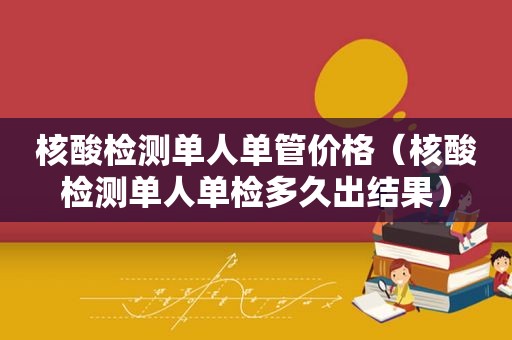 核酸检测单人单管价格（核酸检测单人单检多久出结果）  第1张