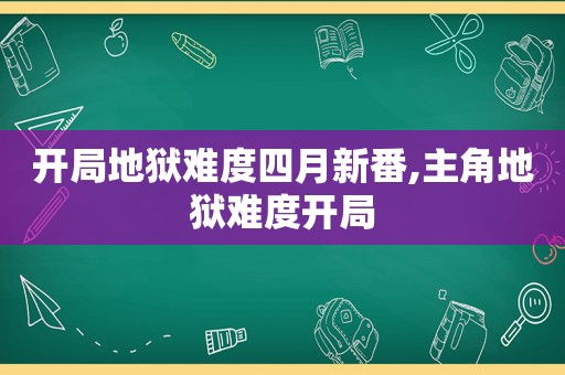 开局地狱难度四月新番,主角地狱难度开局