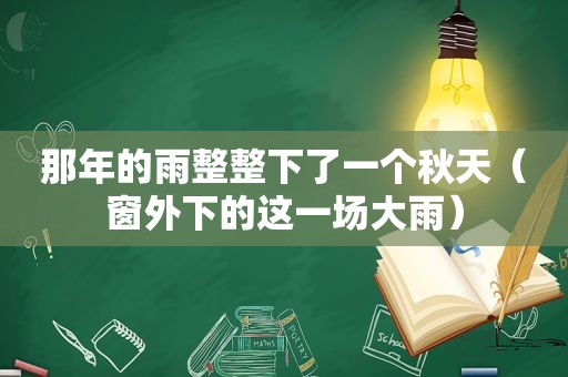 那年的雨整整下了一个秋天（窗外下的这一场大雨）