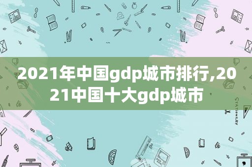 2021年中国gdp城市排行,2021中国十大gdp城市