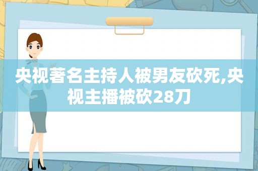 央视著名主持人被男友砍死,央视主播被砍28刀