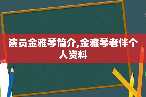 演员金雅琴简介,金雅琴老伴个人资料