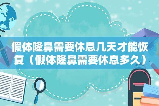 假体隆鼻需要休息几天才能恢复（假体隆鼻需要休息多久）  第1张