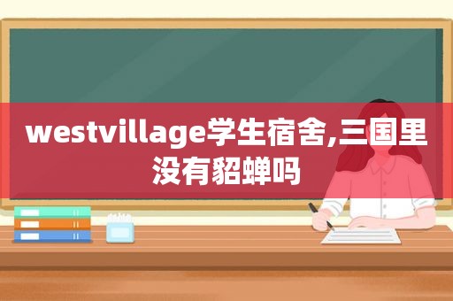 westvillage学生宿舍,三国里没有貂蝉吗