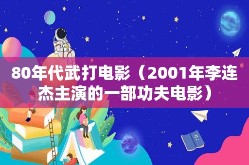 80年代武打电影（2001年李连杰主演的一部功夫电影）