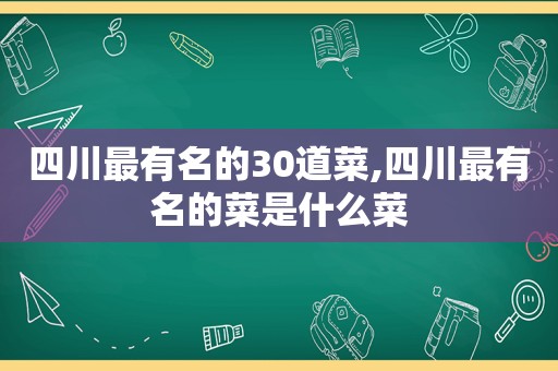 四川最有名的30道菜,四川最有名的菜是什么菜