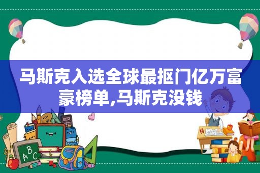 马斯克入选全球最抠门亿万富豪榜单,马斯克没钱  第1张