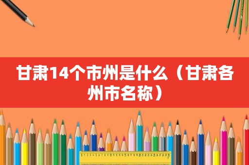 甘肃14个市州是什么（甘肃各州市名称）