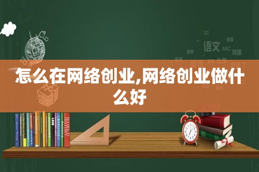 怎么在网络创业,网络创业做什么好  第1张