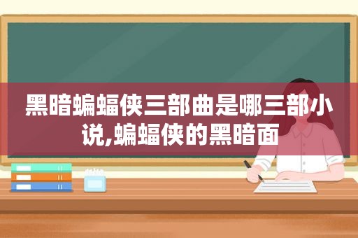 黑暗蝙蝠侠三部曲是哪三部小说,蝙蝠侠的黑暗面  第1张