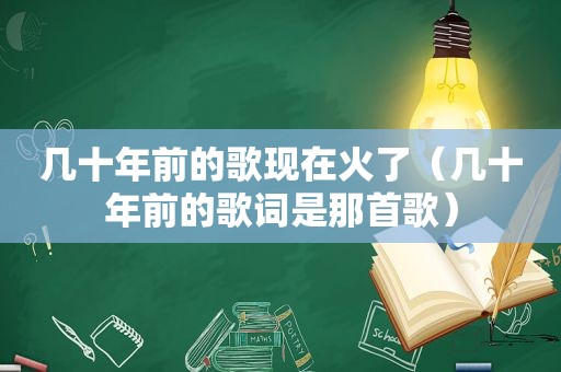 几十年前的歌现在火了（几十年前的歌词是那首歌）