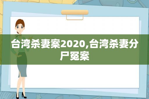 台湾杀妻案2020,台湾杀妻分尸冤案