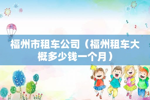 福州市租车公司（福州租车大概多少钱一个月）  第1张