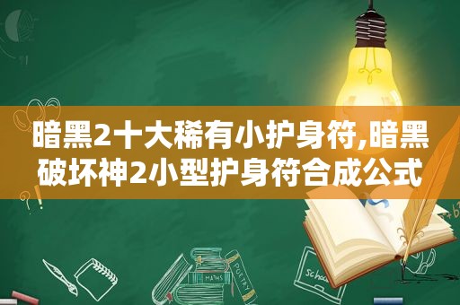 暗黑2十大稀有小护身符,暗黑破坏神2小型护身符合成公式