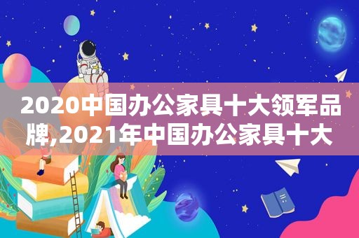 2020中国办公家具十大领军品牌,2021年中国办公家具十大品牌  第1张