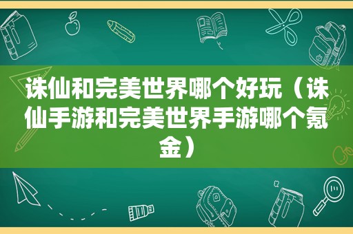 诛仙和完美世界哪个好玩（诛仙手游和完美世界手游哪个氪金）