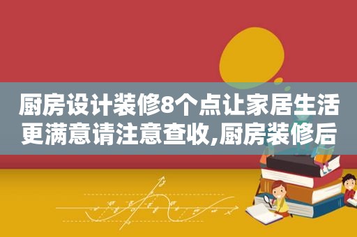 厨房设计装修8个点让家居生活更满意请注意查收,厨房装修后悔的36个细节