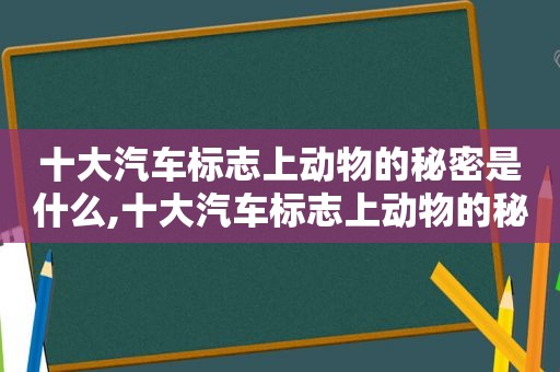 十大汽车标志上动物的秘密是什么,十大汽车标志上动物的秘密有哪些