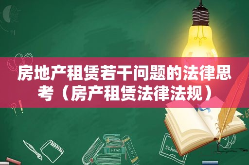 房地产租赁若干问题的法律思考（房产租赁法律法规）