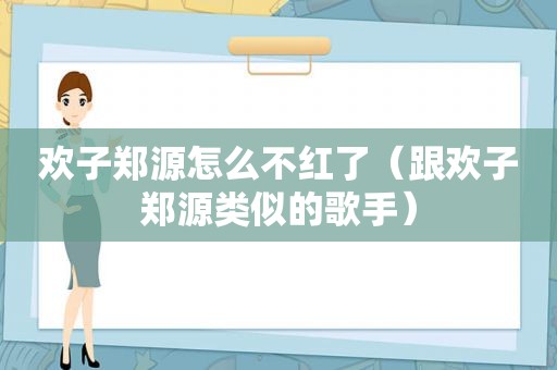 欢子郑源怎么不红了（跟欢子郑源类似的歌手）