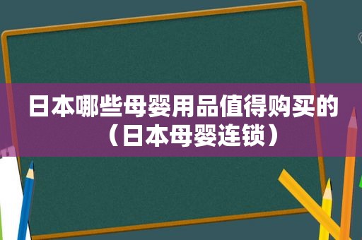 日本哪些母婴用品值得购买的（日本母婴连锁）