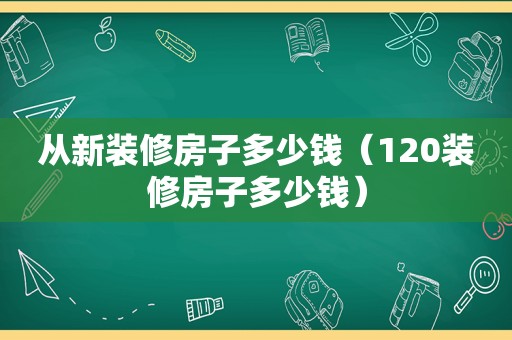 从新装修房子多少钱（120装修房子多少钱）  第1张