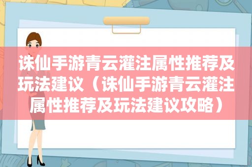 诛仙手游青云灌注属性推荐及玩法建议（诛仙手游青云灌注属性推荐及玩法建议攻略）