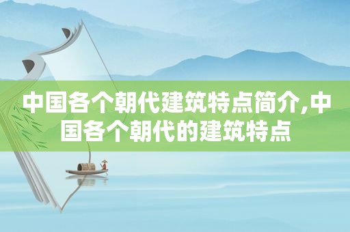 中国各个朝代建筑特点简介,中国各个朝代的建筑特点