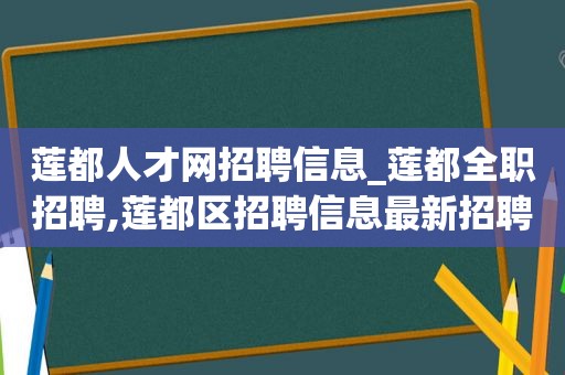 莲都人才网招聘信息_莲都全职招聘,莲都区招聘信息最新招聘2021