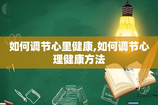 如何调节心里健康,如何调节心理健康方法  第1张