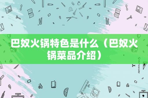 巴奴火锅特色是什么（巴奴火锅菜品介绍）  第1张