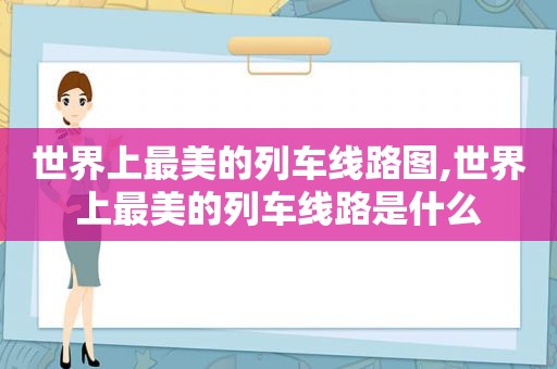 世界上最美的列车线路图,世界上最美的列车线路是什么