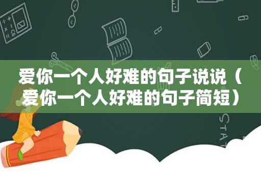 爱你一个人好难的句子说说（爱你一个人好难的句子简短）