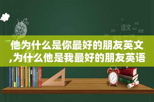 他为什么是你最好的朋友英文,为什么他是我最好的朋友英语